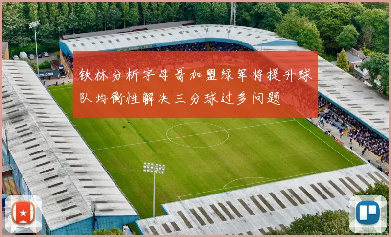 铁林分析字母哥加盟绿军将提升球队均衡性解决三分球过多问题