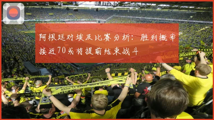 阿根廷对埃及比赛分析：胜利概率接近70或将提前结束战斗