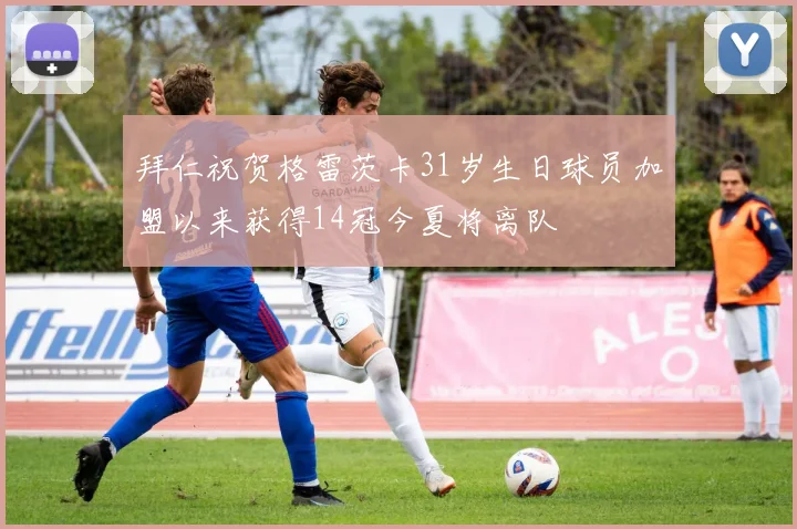 拜仁祝贺格雷茨卡31岁生日球员加盟以来获得14冠今夏将离队