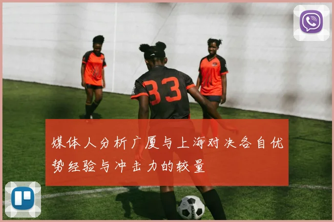 媒体人分析广厦与上海对决各自优势经验与冲击力的较量