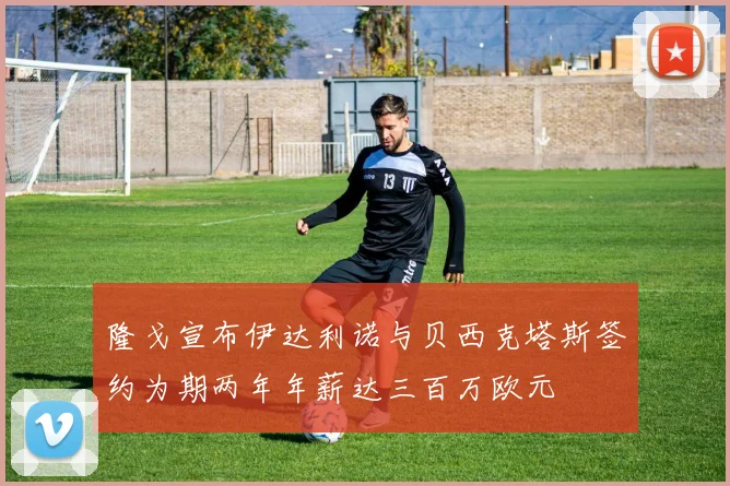 隆戈宣布伊达利诺与贝西克塔斯签约为期两年年薪达三百万欧元