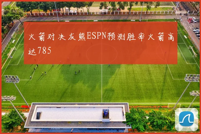 火箭对决灰熊ESPN预测胜率火箭高达785