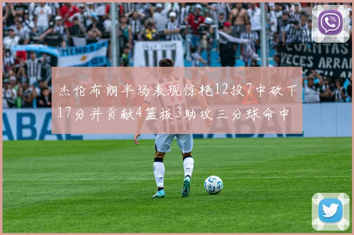 杰伦布朗半场表现惊艳12投7中砍下17分并贡献4篮板3助攻三分球命中率高达75
