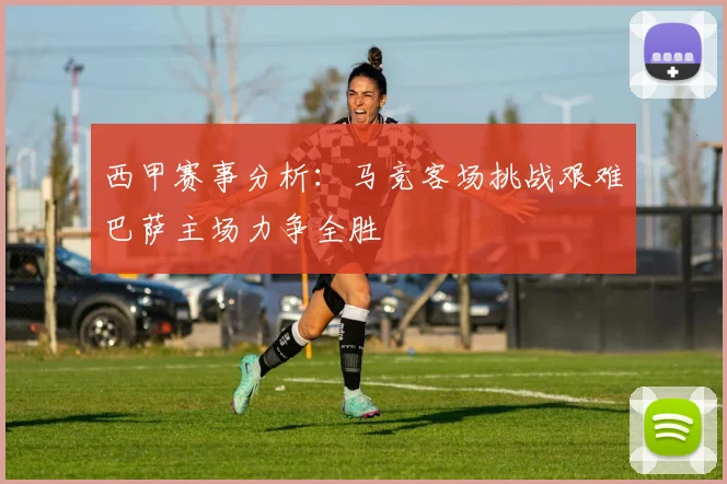 西甲赛事分析：马竞客场挑战艰难巴萨主场力争全胜