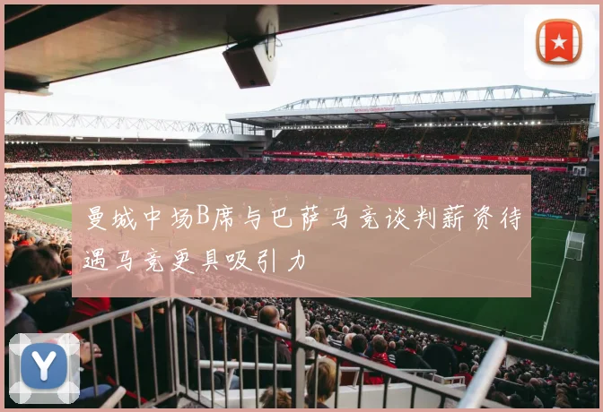 曼城中场B席与巴萨马竞谈判薪资待遇马竞更具吸引力