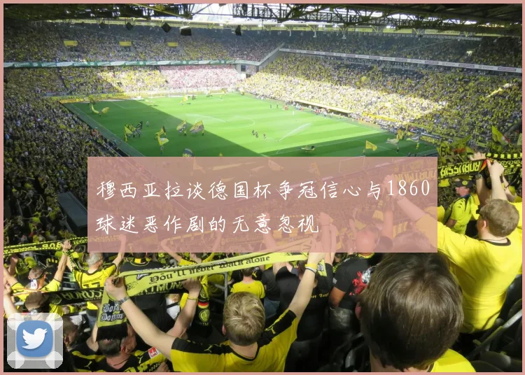 穆西亚拉谈德国杯争冠信心与1860球迷恶作剧的无意忽视